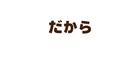 だから