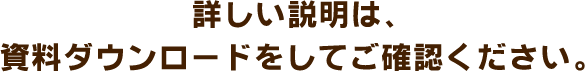 詳しい説明は、資料ダウンロードをしてご確認ください。