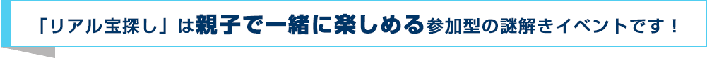 「リアル宝探し」は親子で一緒に楽しめる参加型の謎解きイベントです！