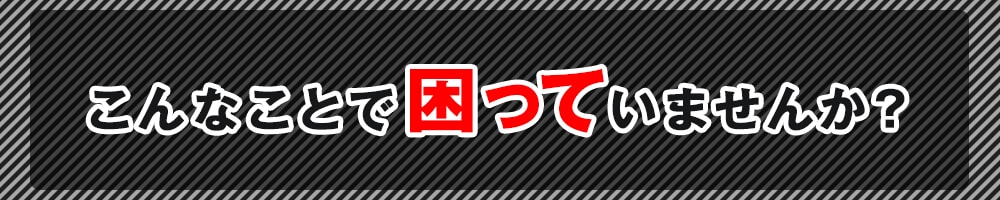 こんなことで困っていませんか？