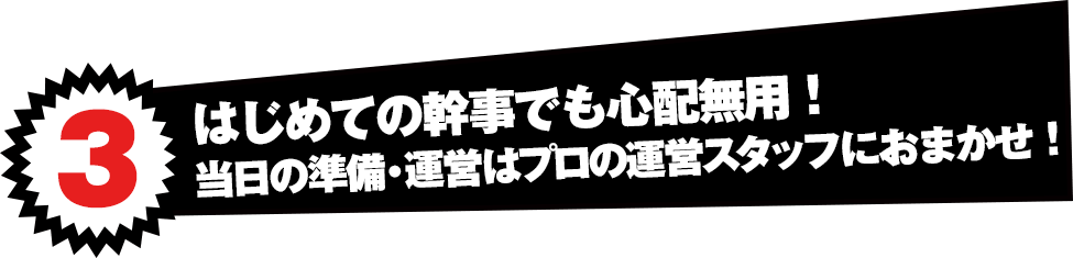 はじめての幹事でも心配無用！当日の準備・運営はプロの運営スタッフにおまかせ！