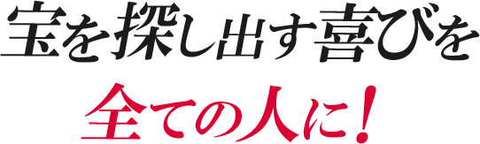 宝を探し出す喜びを全ての人に！