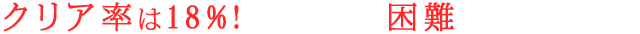 クリア率は18%!自らの力で困難を乗り越えろ！