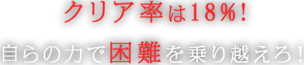 クリア率は18%!自らの力で困難を乗り越えろ！